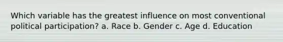 Which variable has the greatest influence on most conventional political participation? a. Race b. Gender c. Age d. Education