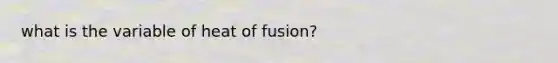 what is the variable of heat of fusion?