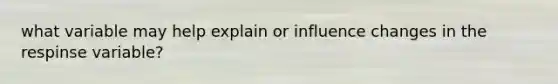 what variable may help explain or influence changes in the respinse variable?