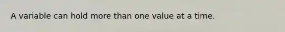 A variable can hold <a href='https://www.questionai.com/knowledge/keWHlEPx42-more-than' class='anchor-knowledge'>more than</a> one value at a time.