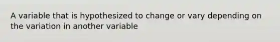 A variable that is hypothesized to change or vary depending on the variation in another variable