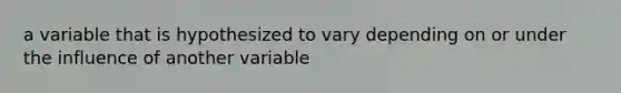 a variable that is hypothesized to vary depending on or under the influence of another variable