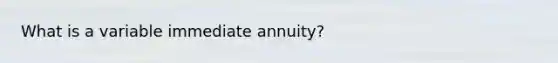 What is a variable immediate annuity?