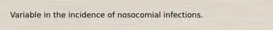 Variable in the incidence of nosocomial infections.