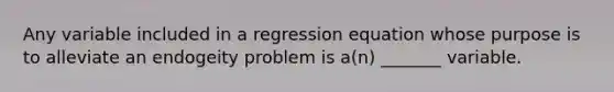 Any variable included in a regression equation whose purpose is to alleviate an endogeity problem is a(n) _______ variable.