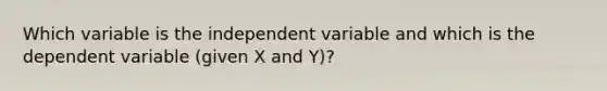 Which variable is the independent variable and which is the dependent variable (given X and Y)?