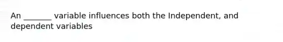 An _______ variable influences both the Independent, and dependent variables