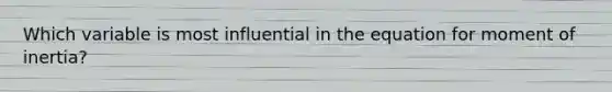 Which variable is most influential in the equation for moment of inertia?