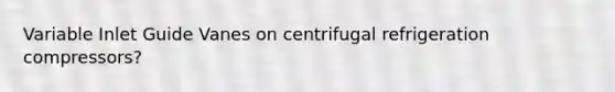 Variable Inlet Guide Vanes on centrifugal refrigeration compressors?