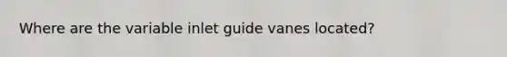 Where are the variable inlet guide vanes located?