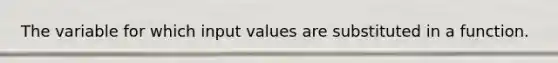 The variable for which input values are substituted in a function.