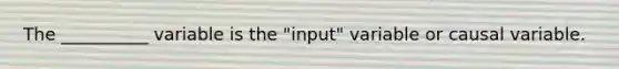 The __________ variable is the "input" variable or causal variable.