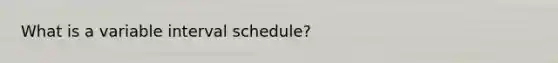 What is a variable interval schedule?