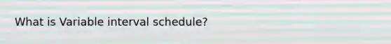 What is Variable interval schedule?