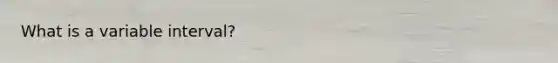 What is a variable interval?