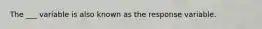 The ___ variable is also known as the response variable.