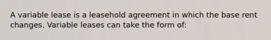 A variable lease is a leasehold agreement in which the base rent changes. Variable leases can take the form of: