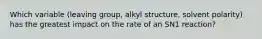 Which variable (leaving group, alkyl structure, solvent polarity) has the greatest impact on the rate of an SN1 reaction?