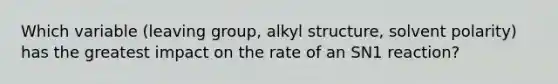 Which variable (leaving group, alkyl structure, solvent polarity) has the greatest impact on the rate of an SN1 reaction?