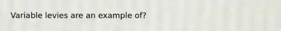 Variable levies are an example of?