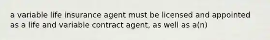 a variable life insurance agent must be licensed and appointed as a life and variable contract agent, as well as a(n)