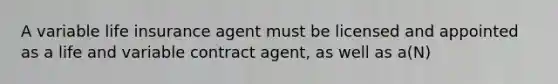 A variable life insurance agent must be licensed and appointed as a life and variable contract agent, as well as a(N)