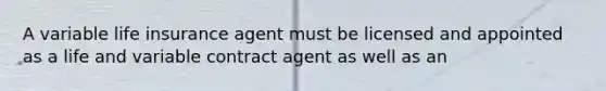 A variable life insurance agent must be licensed and appointed as a life and variable contract agent as well as an