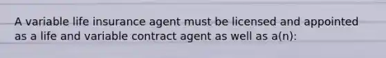 A variable life insurance agent must be licensed and appointed as a life and variable contract agent as well as a(n):