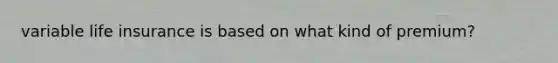 variable life insurance is based on what kind of premium?