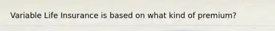 Variable Life Insurance is based on what kind of premium?