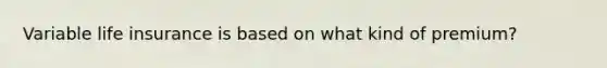 Variable life insurance is based on what kind of premium?