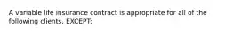 A variable life insurance contract is appropriate for all of the following clients, EXCEPT: