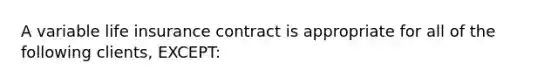 A variable life insurance contract is appropriate for all of the following clients, EXCEPT: