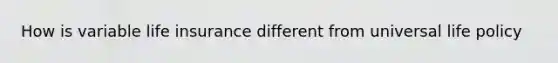 How is variable life insurance different from universal life policy