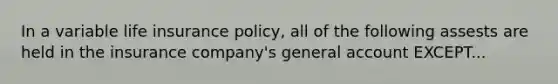 In a variable life insurance policy, all of the following assests are held in the insurance company's general account EXCEPT...