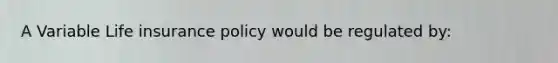 A Variable Life insurance policy would be regulated by: