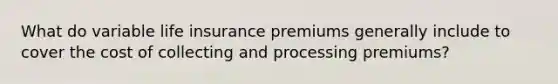 What do variable life insurance premiums generally include to cover the cost of collecting and processing premiums?