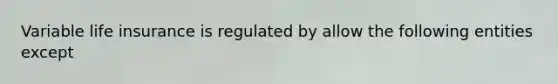 Variable life insurance is regulated by allow the following entities except