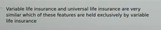 Variable life insurance and universal life insurance are very similar which of these features are held exclusively by variable life insurance