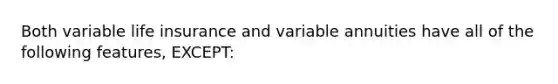 Both variable life insurance and variable annuities have all of the following features, EXCEPT: