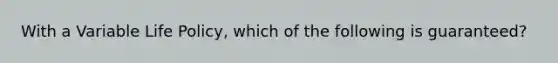 With a Variable Life Policy, which of the following is guaranteed?