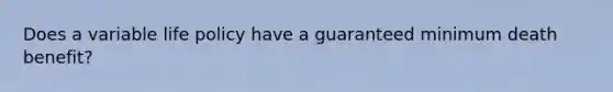 Does a variable life policy have a guaranteed minimum death benefit?