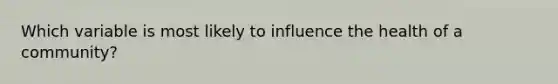 Which variable is most likely to influence the health of a community?