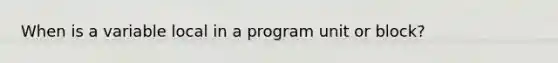 When is a variable local in a program unit or block?