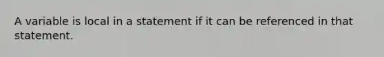 A variable is local in a statement if it can be referenced in that statement.