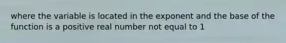 where the variable is located in the exponent and the base of the function is a positive real number not equal to 1