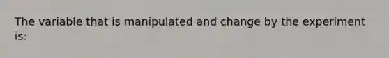 The variable that is manipulated and change by the experiment is: