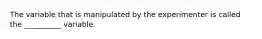 The variable that is manipulated by the experimenter is called the __________ variable.