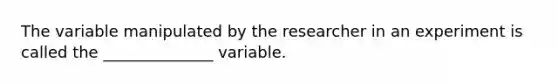 The variable manipulated by the researcher in an experiment is called the ______________ variable.