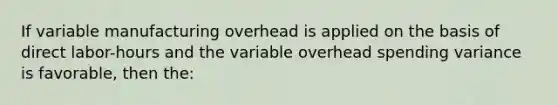 If variable manufacturing overhead is applied on the basis of direct labor-hours and the variable overhead spending variance is favorable, then the: